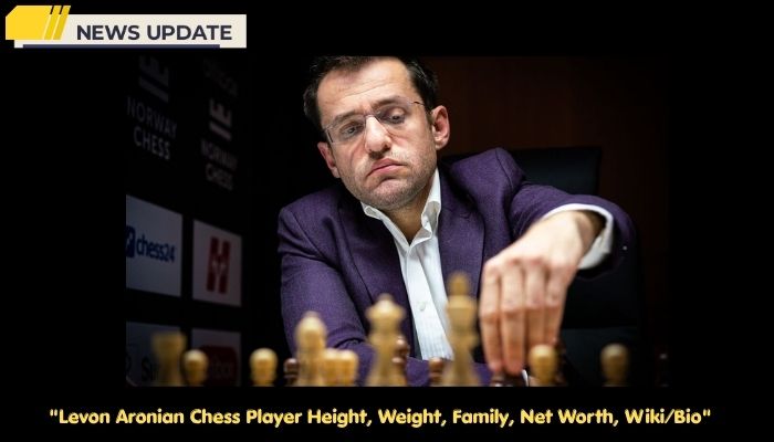 Levon Aronian Chess Player Height, Weight, Family, Net Worth, Wiki/Bio 